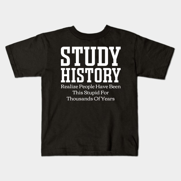 Study History Realize People Have Been This Stupid For Thousands Of Years Kids T-Shirt by Emma